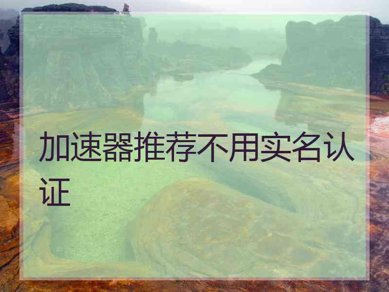 加速器推荐不用实名认证