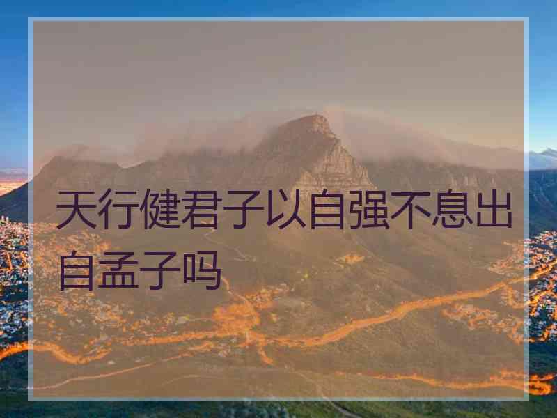 天行健君子以自强不息出自孟子吗