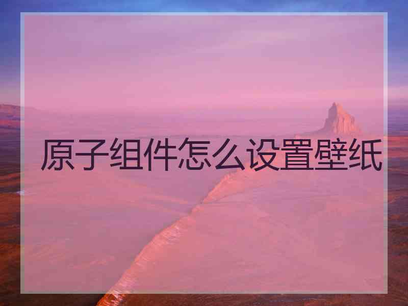 原子组件怎么设置壁纸