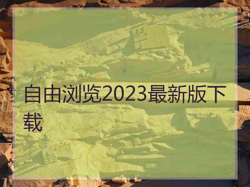自由浏览2023最新版下载