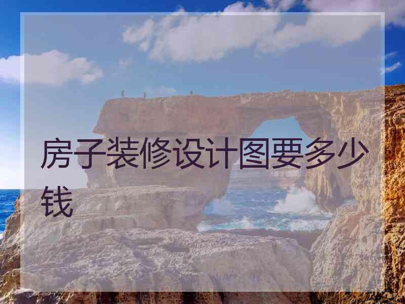 房子装修设计图要多少钱
