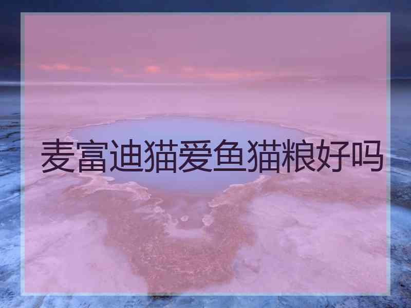 麦富迪猫爱鱼猫粮好吗