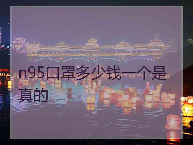n95口罩多少钱一个是真的