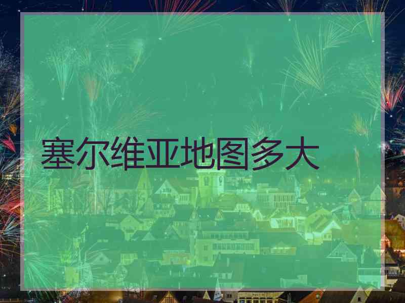 塞尔维亚地图多大