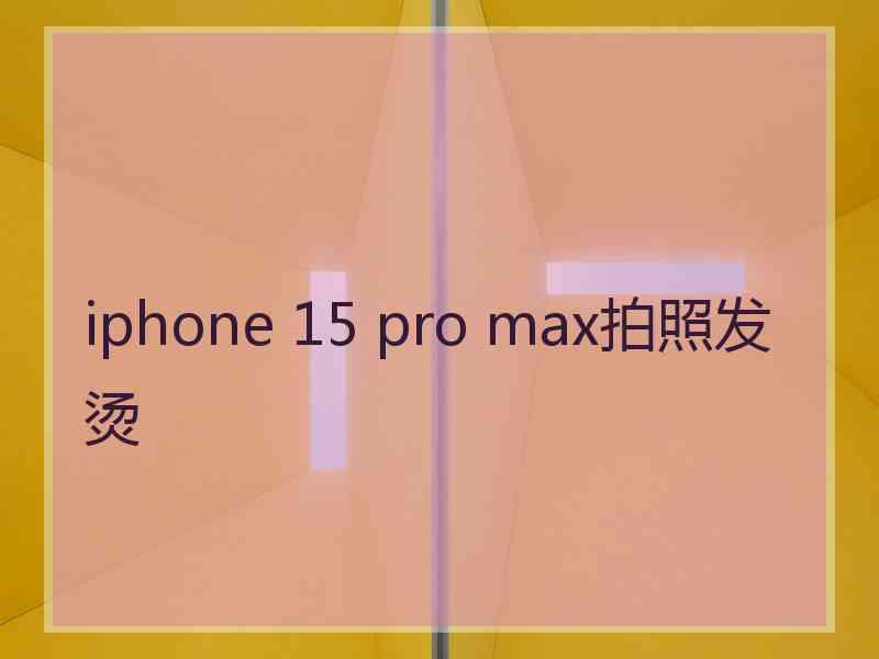 iphone 15 pro max拍照发烫