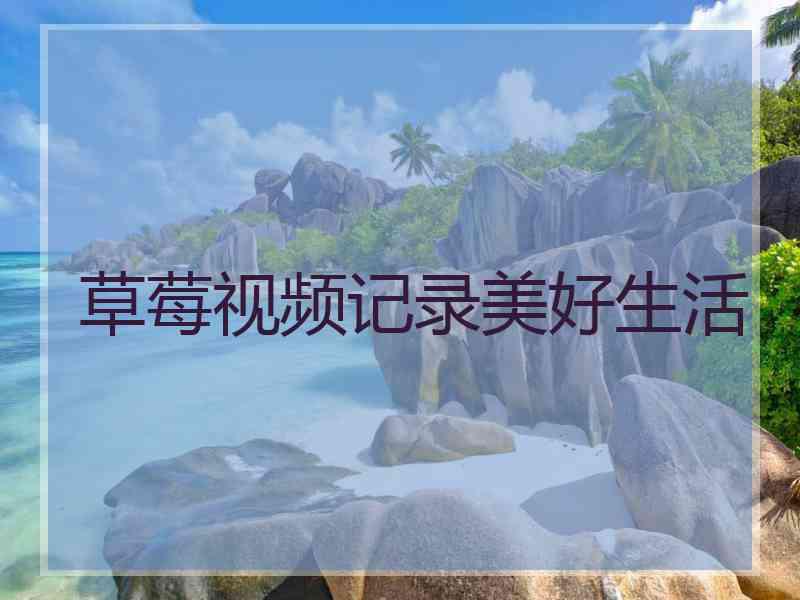 草莓视频记录美好生活
