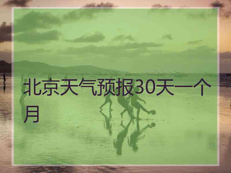 北京天气预报30天一个月