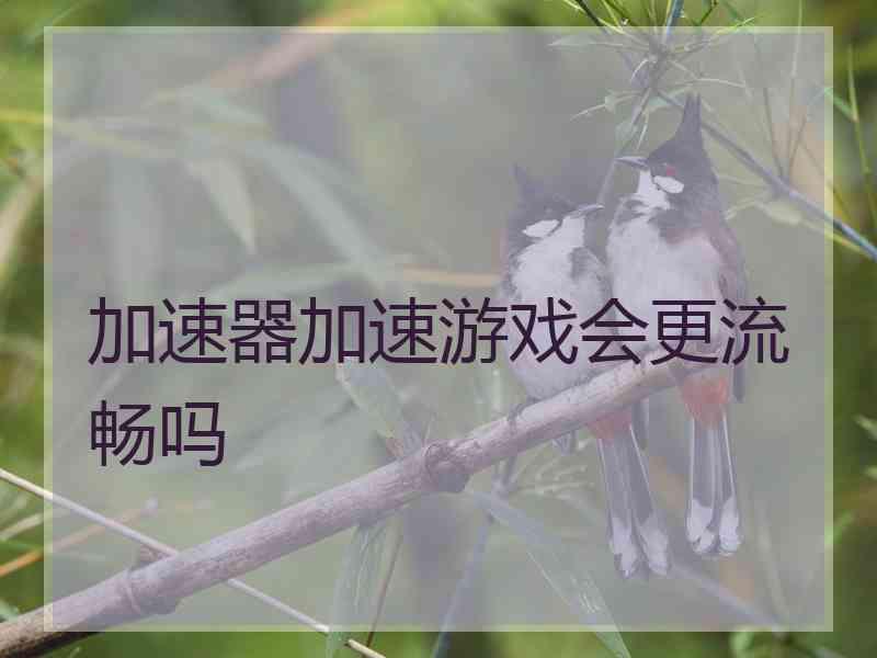 加速器加速游戏会更流畅吗