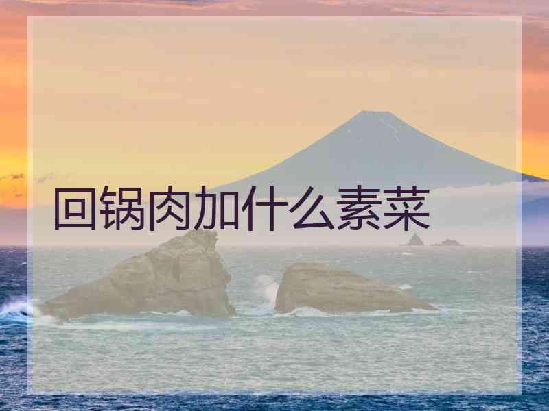 回锅肉加什么素菜