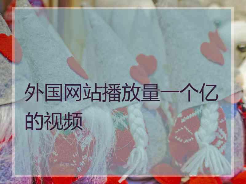 外国网站播放量一个亿的视频