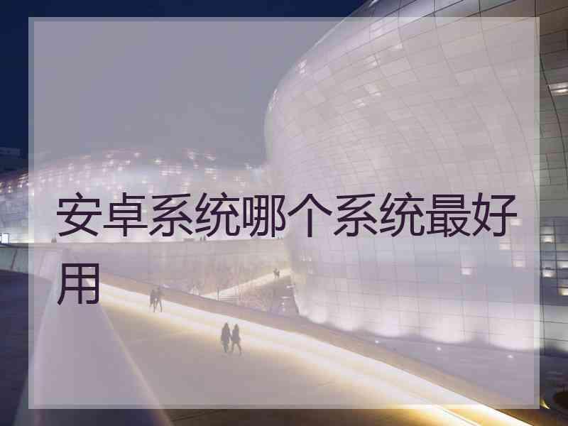 安卓系统哪个系统最好用
