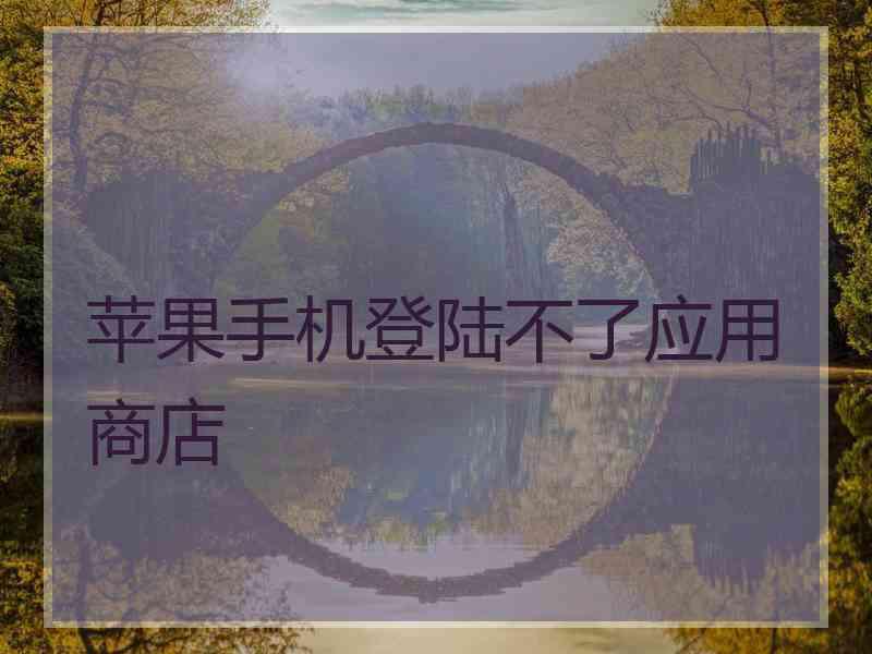 苹果手机登陆不了应用商店