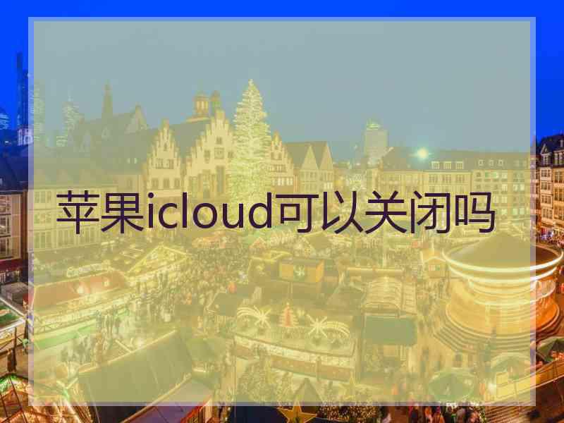 苹果icloud可以关闭吗