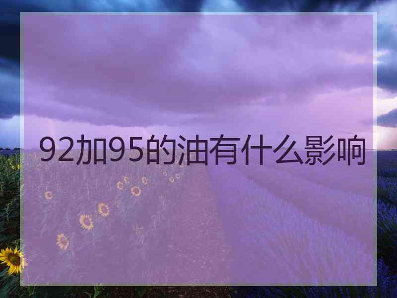 92加95的油有什么影响