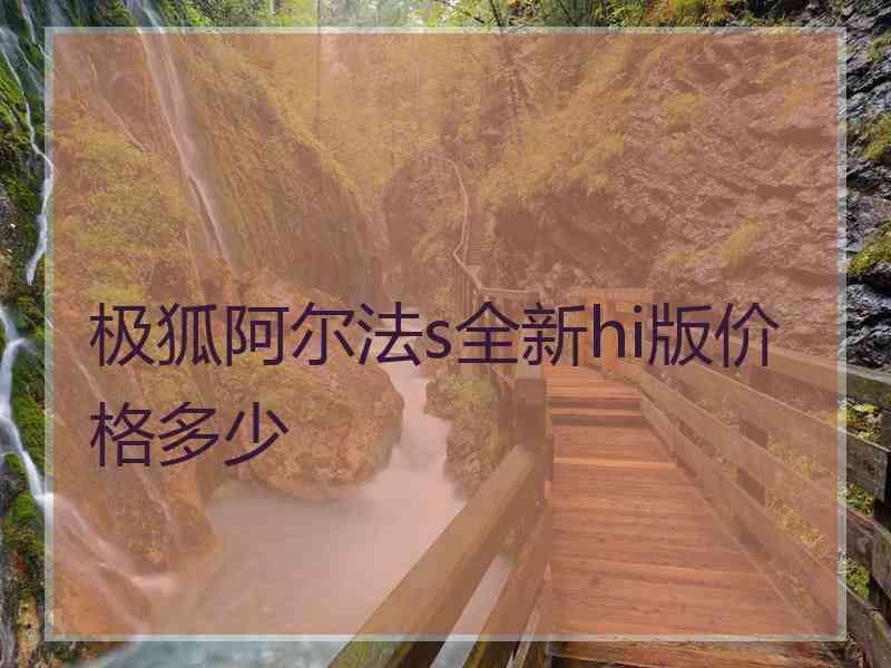 极狐阿尔法s全新hi版价格多少