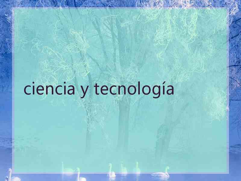 ciencia y tecnología