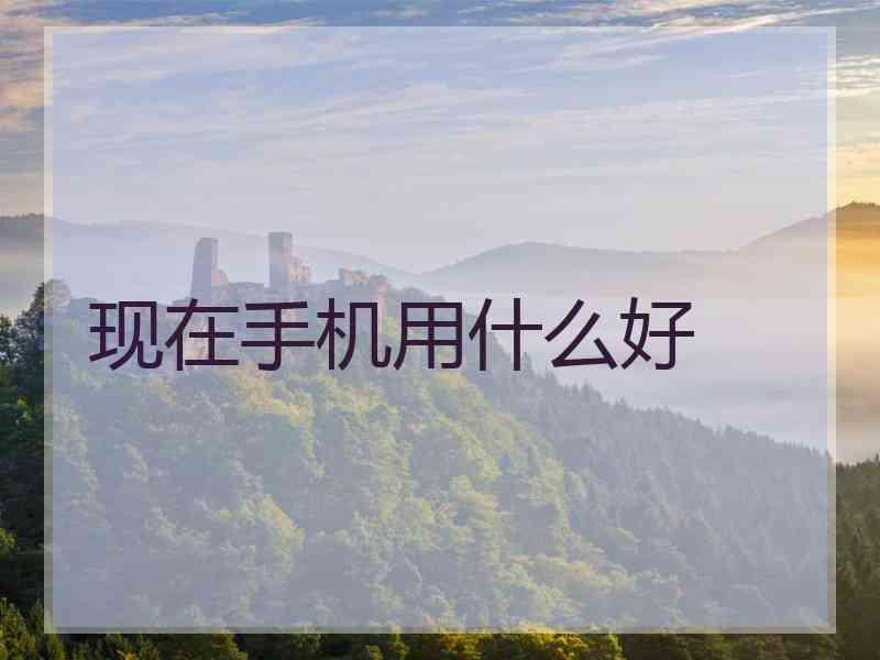 现在手机用什么好