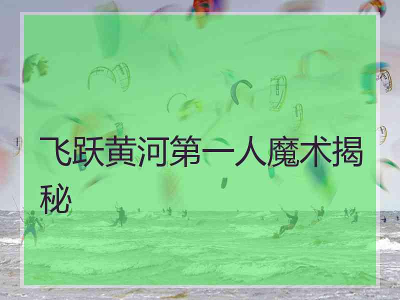 飞跃黄河第一人魔术揭秘