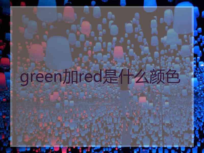 green加red是什么颜色