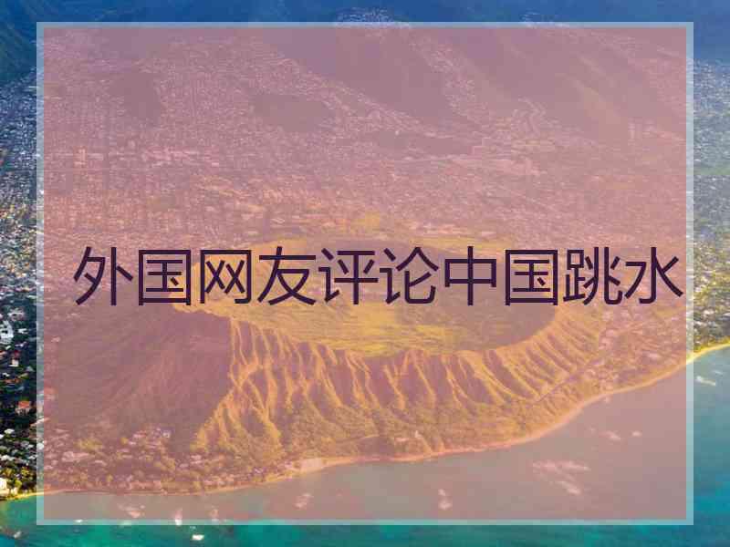 外国网友评论中国跳水