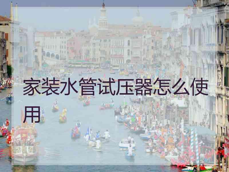 家装水管试压器怎么使用