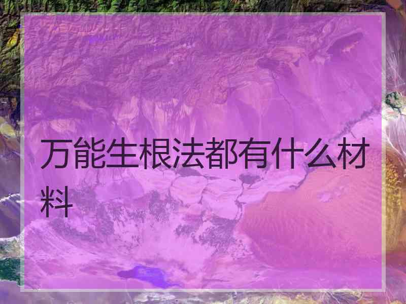 万能生根法都有什么材料