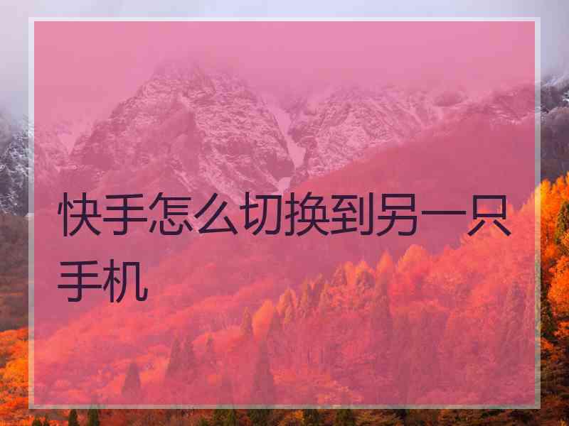 快手怎么切换到另一只手机