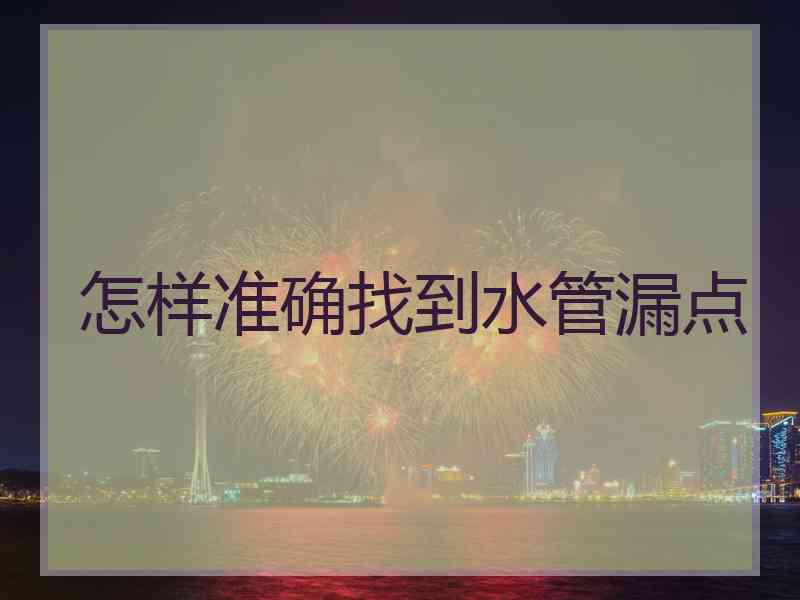 怎样准确找到水管漏点