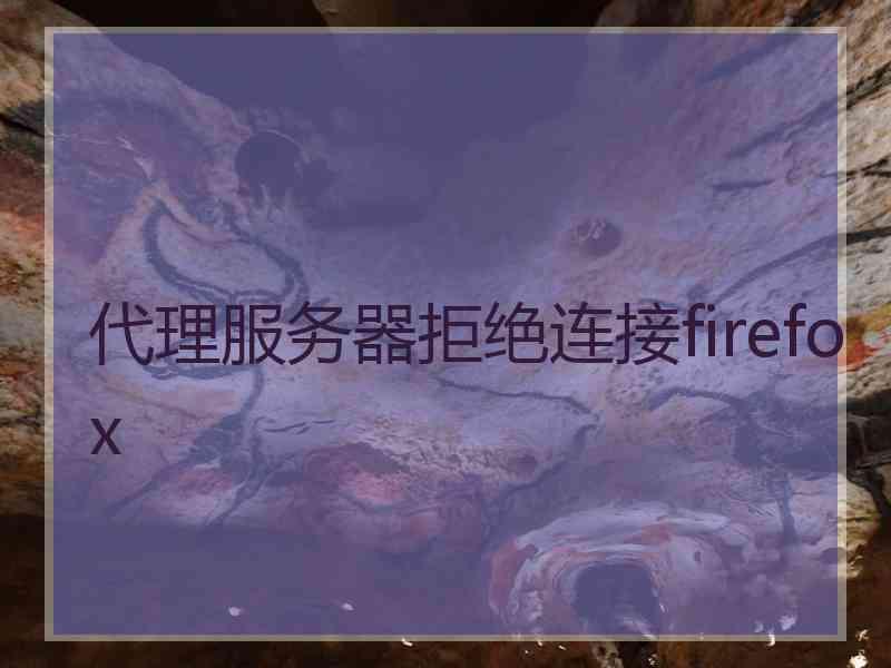 代理服务器拒绝连接firefox