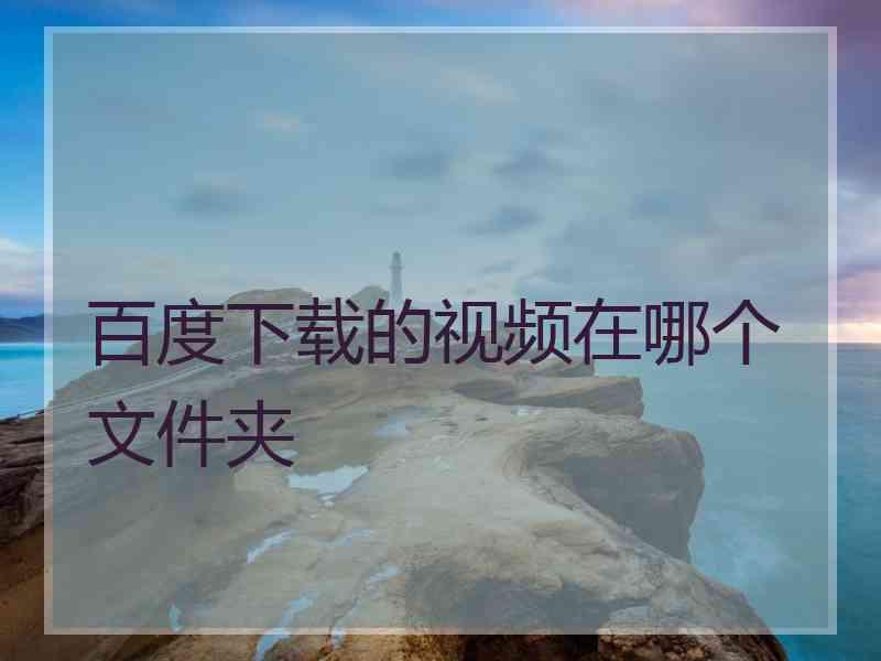 百度下载的视频在哪个文件夹