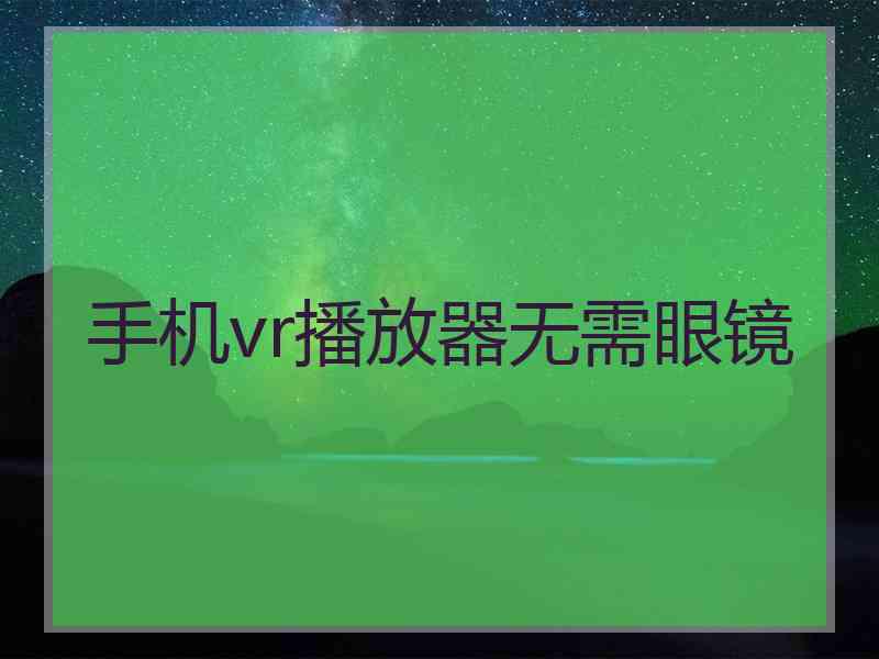 手机vr播放器无需眼镜