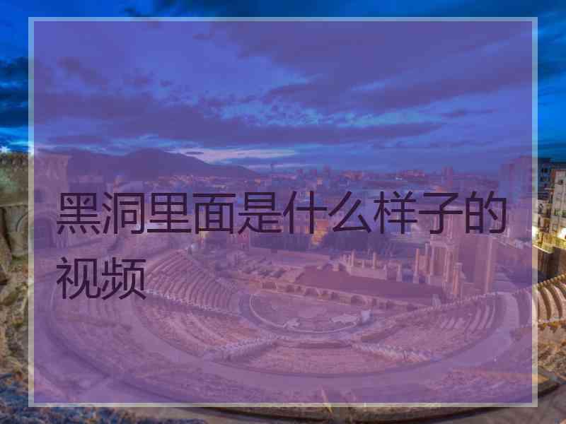 黑洞里面是什么样子的视频