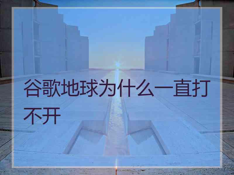 谷歌地球为什么一直打不开