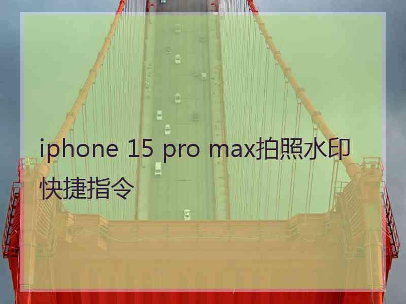 iphone 15 pro max拍照水印快捷指令