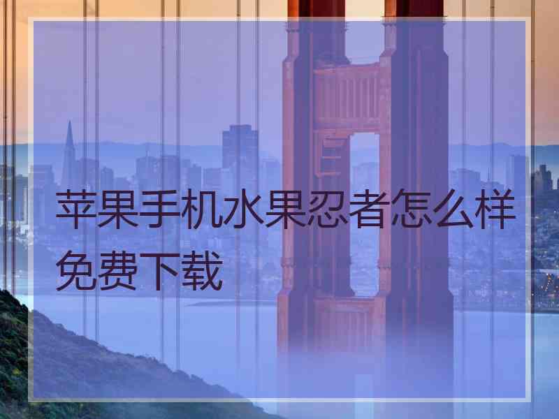 苹果手机水果忍者怎么样免费下载