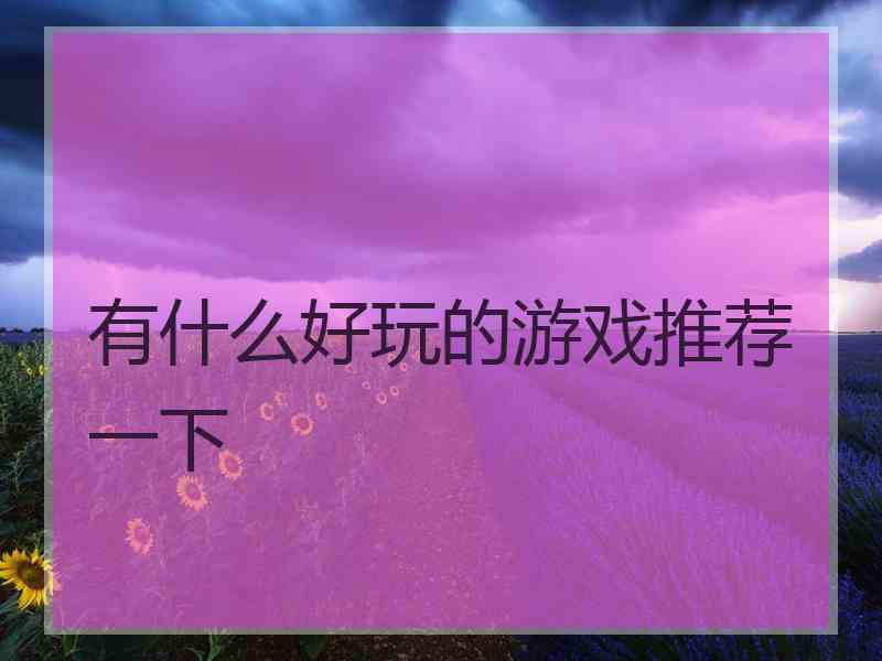 有什么好玩的游戏推荐一下