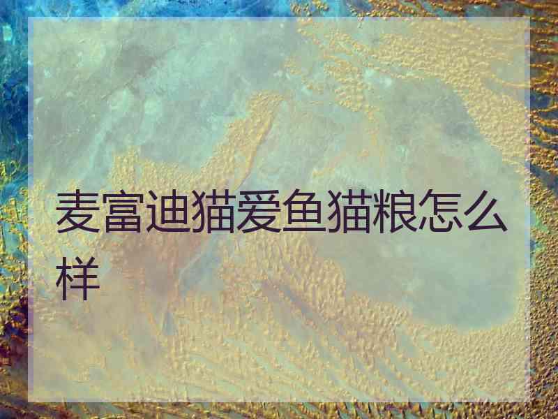 麦富迪猫爱鱼猫粮怎么样