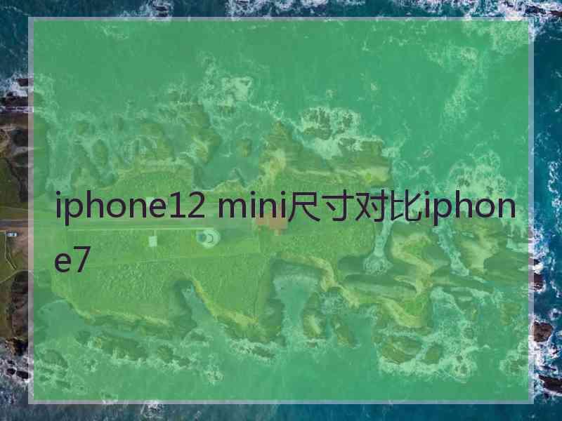 iphone12 mini尺寸对比iphone7