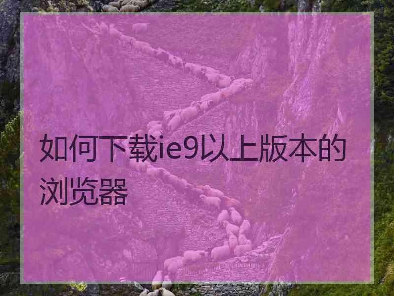 如何下载ie9以上版本的浏览器
