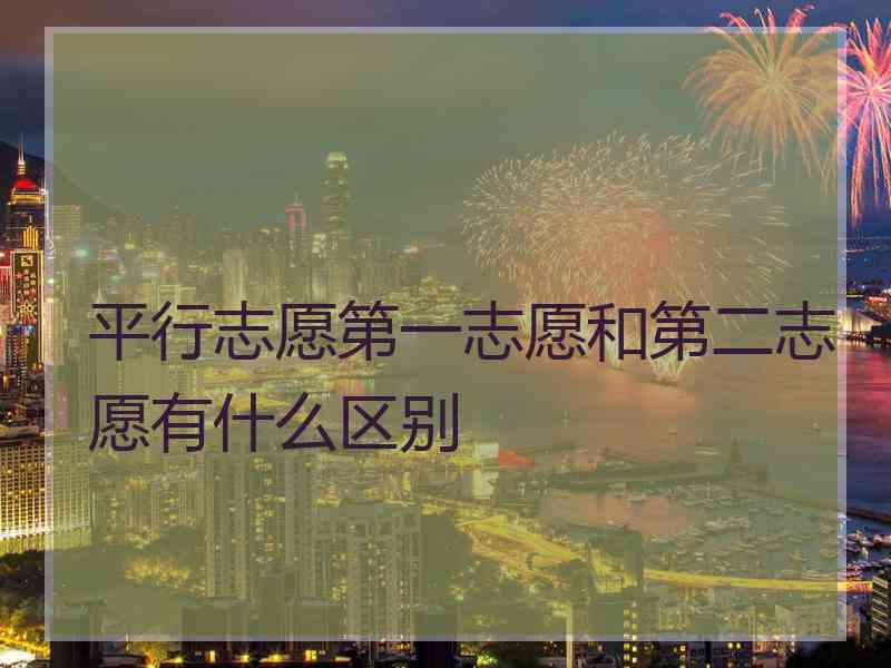 平行志愿第一志愿和第二志愿有什么区别