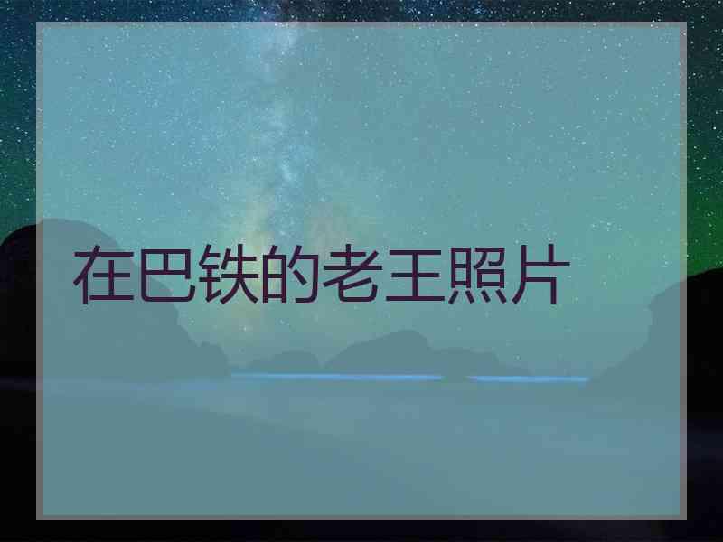 在巴铁的老王照片