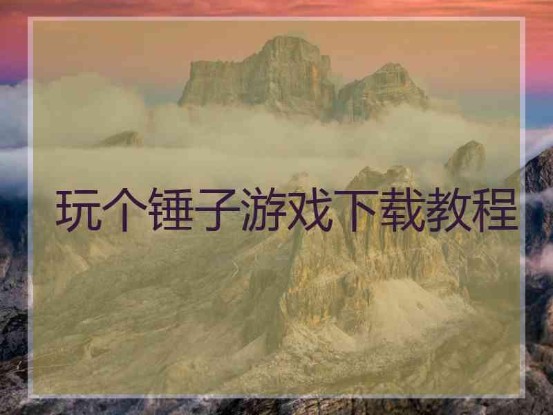 玩个锤子游戏下载教程