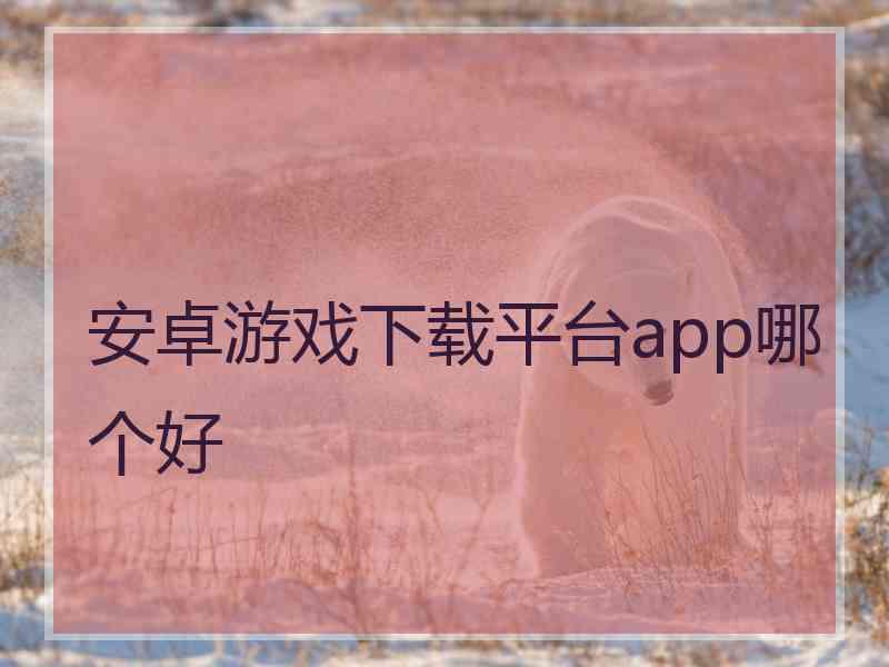 安卓游戏下载平台app哪个好