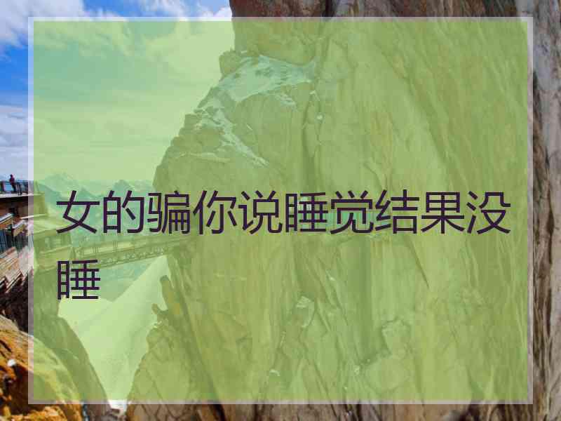 女的骗你说睡觉结果没睡