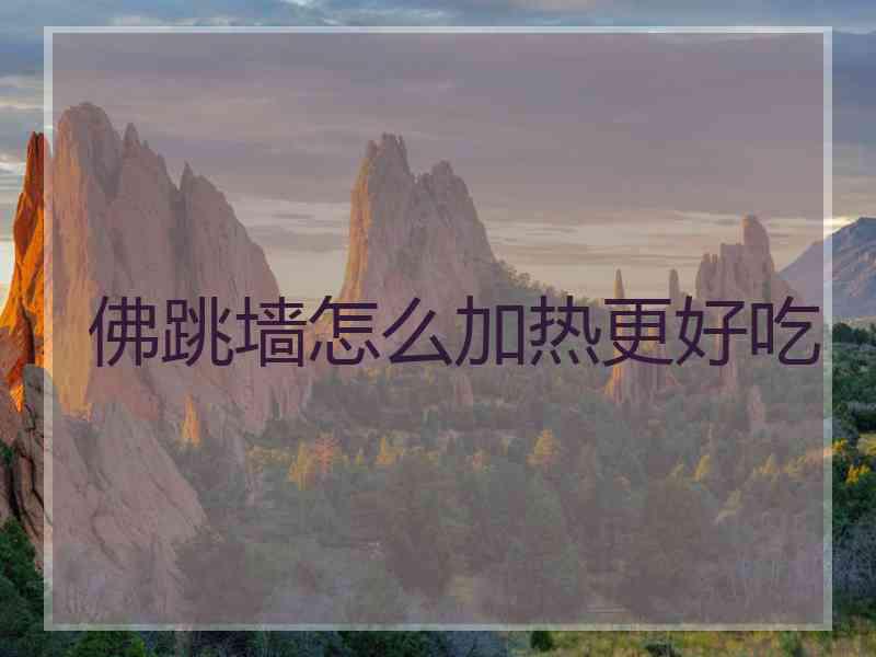 佛跳墙怎么加热更好吃