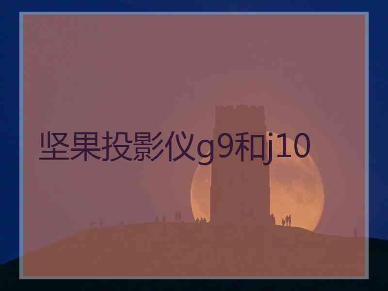 坚果投影仪g9和j10