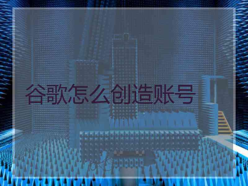 谷歌怎么创造账号