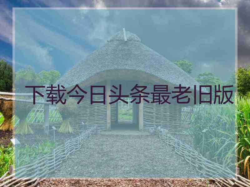 下载今日头条最老旧版