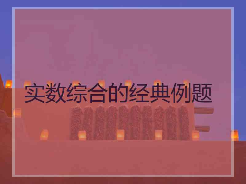 实数综合的经典例题