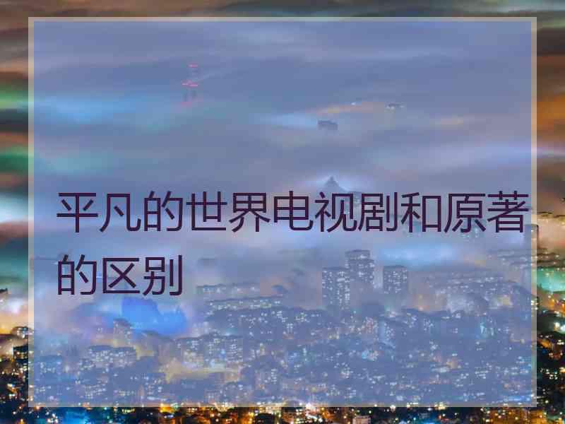 平凡的世界电视剧和原著的区别